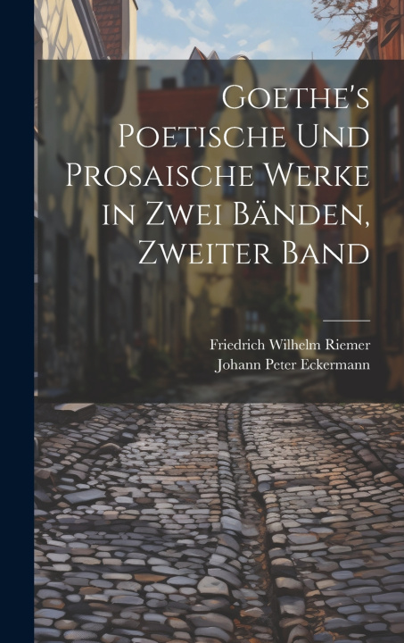 Kniha Goethe's Poetische Und Prosaische Werke in Zwei Bänden, Zweiter Band Johann Peter Eckermann