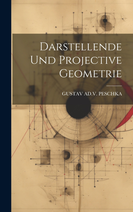 Kniha Darstellende Und Projective Geometrie GUSTAV AD.V. PESCHKA