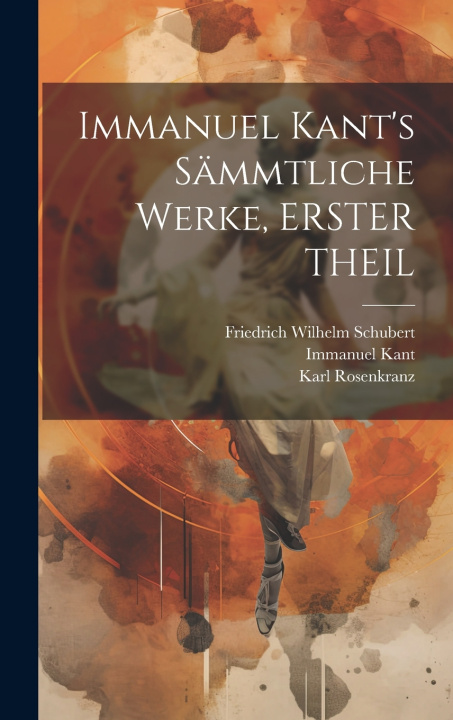Kniha Immanuel Kant's Sämmtliche Werke, ERSTER THEIL Immanuel Kant