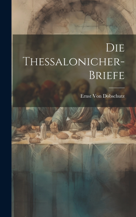 Kniha Die Thessalonicher-Briefe Ernst Von Dobschutz