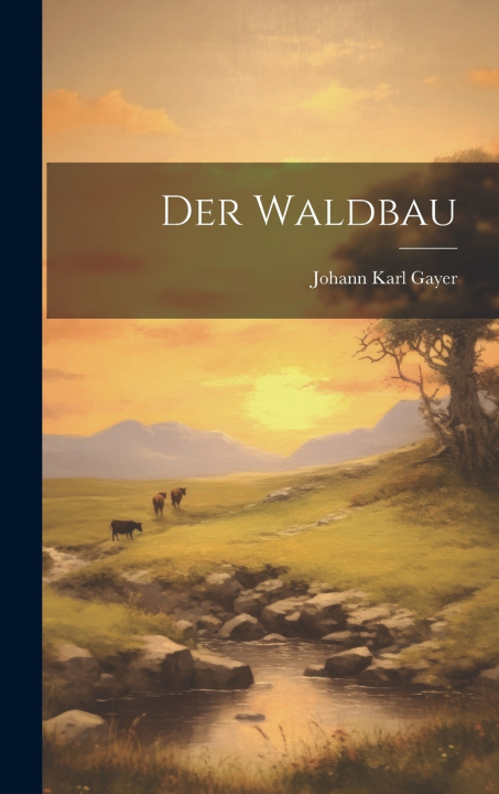 Kniha Der Waldbau Johann Karl 1872-1907 Gayer