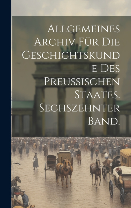 Kniha Allgemeines Archiv für die Geschichtskunde des Preussischen Staates. Sechszehnter Band. Anonymous