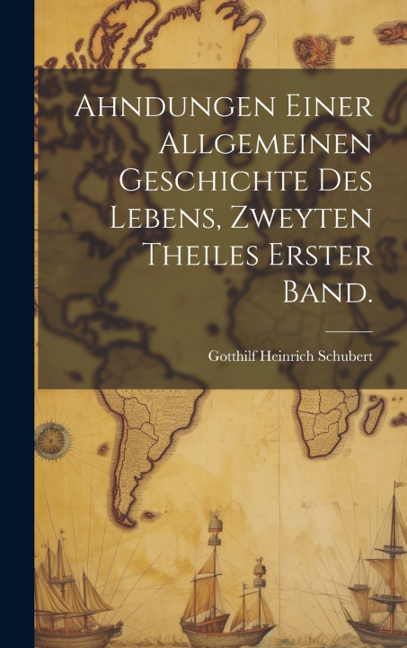Kniha Ahndungen einer allgemeinen Geschichte des Lebens, Zweyten Theiles Erster Band. Gotthilf Heinrich Schubert