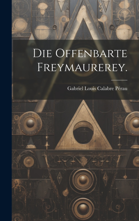 Knjiga Die offenbarte Freymaurerey. Gabriel Louis Calabre Pérau