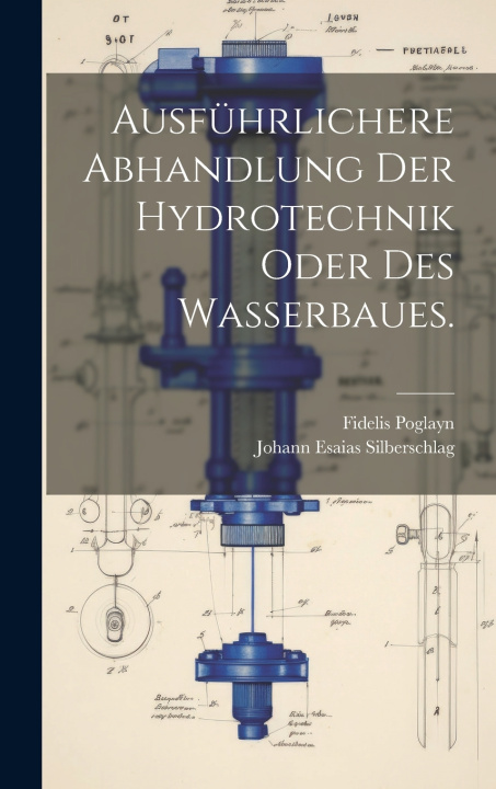 Kniha Ausführlichere Abhandlung der Hydrotechnik oder des Wasserbaues. Johann Esaias Silberschlag