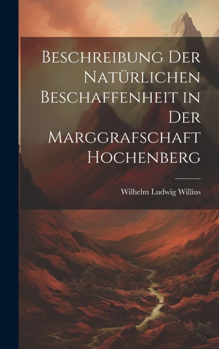 Kniha Beschreibung der natürlichen Beschaffenheit in der Marggrafschaft Hochenberg Wilhelm Ludwig Willius