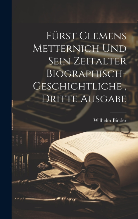 Kniha Fürst Clemens Metternich und sein Zeitalter biographisch-geschichtliche , dritte Ausgabe Wilhelm Binder