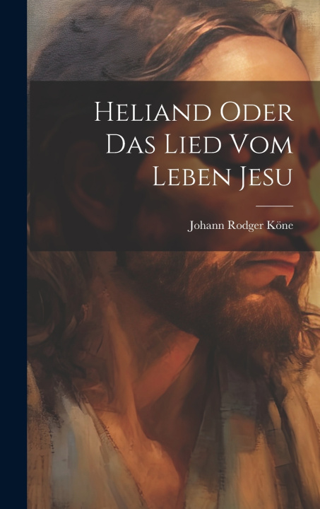 Kniha Heliand oder das Lied vom Leben Jesu Johann Rodger Köne