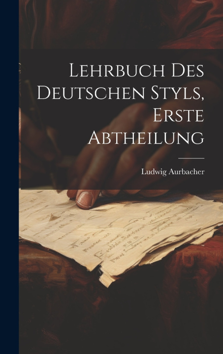 Kniha Lehrbuch des Deutschen Styls, Erste Abtheilung Ludwig Aurbacher