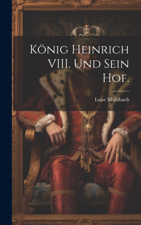 Kniha König Heinrich VIII. und sein Hof. Luise Mühlbach