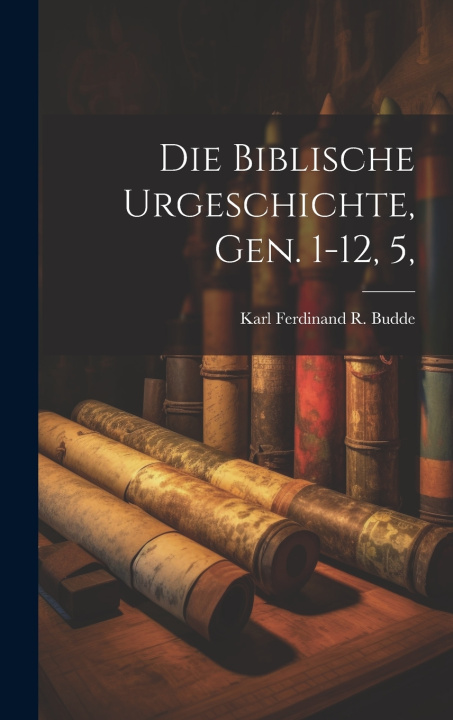 Kniha Die Biblische Urgeschichte, Gen. 1-12, 5, Karl Ferdinand R. Budde