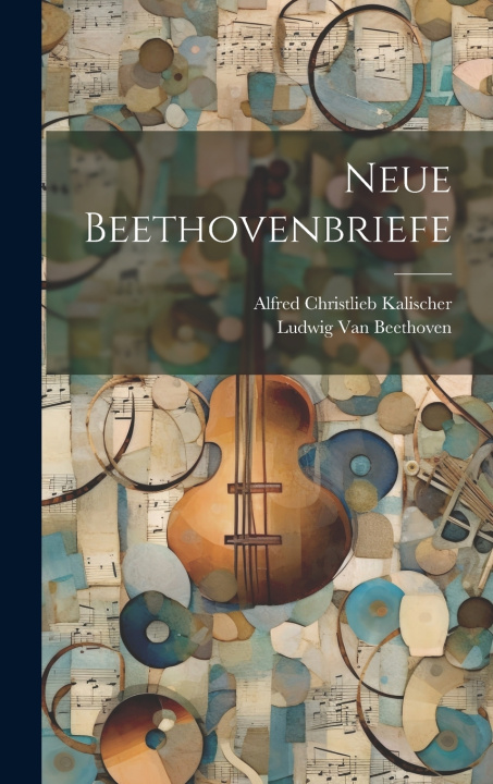 Kniha Neue Beethovenbriefe Alfred Christlieb Kalischer
