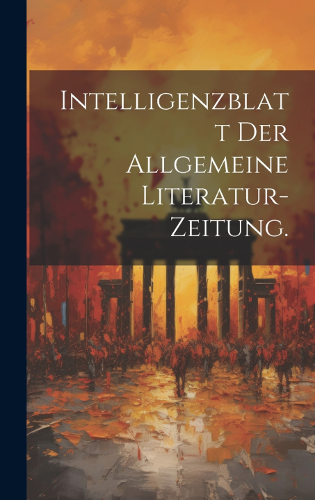 Knjiga Intelligenzblatt der allgemeine Literatur-Zeitung. Anonymous