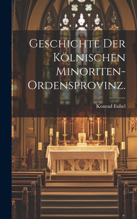 Kniha Geschichte der kölnischen Minoriten-Ordensprovinz. Konrad Eubel