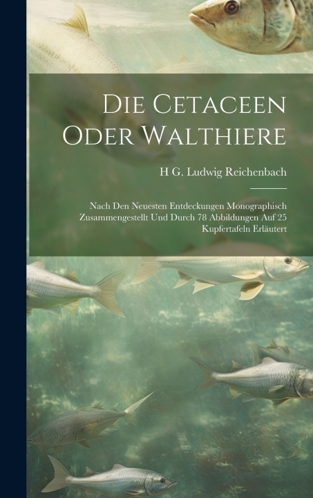 Könyv Die Cetaceen oder Walthiere H G. Ludwig 1793-1879 Reichenbach