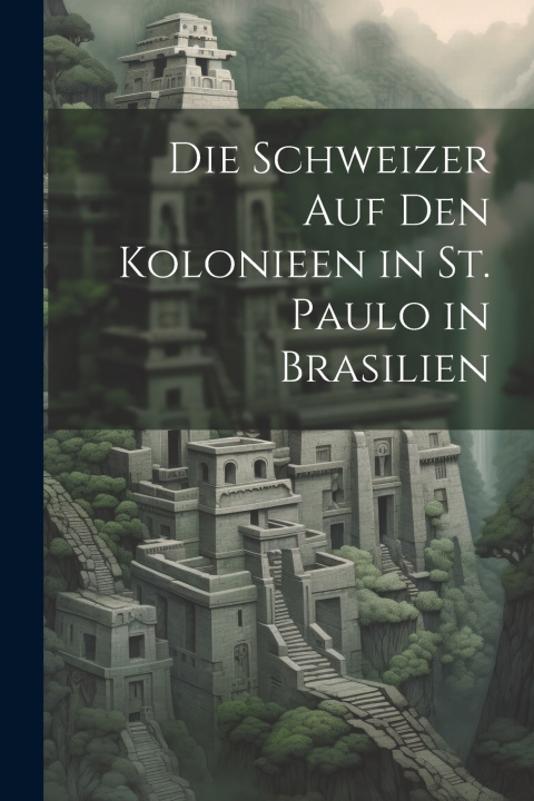 Kniha Die Schweizer Auf Den Kolonieen in St. Paulo in Brasilien Anonymous