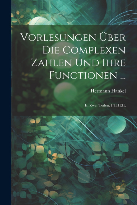 Kniha Vorlesungen Über Die Complexen Zahlen Und Ihre Functionen ... Hermann Hankel