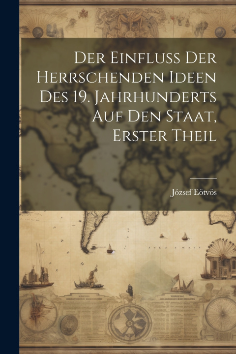 Kniha Der Einfluss Der Herrschenden Ideen Des 19. Jahrhunderts Auf Den Staat, Erster Theil József Eötvös