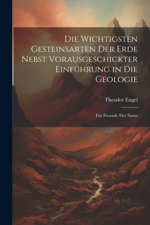 Kniha Die wichtigsten Gesteinsarten der Erde nebst vorausgeschickter Einführung in die Geologie Theodor Engel