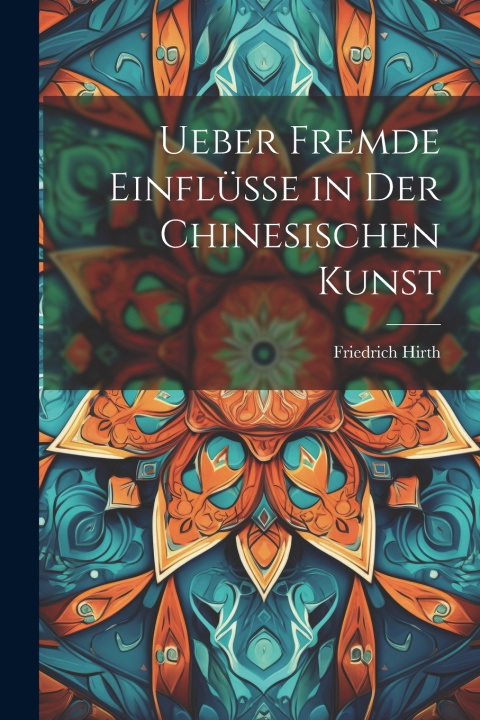 Kniha Ueber Fremde Einflüsse in Der Chinesischen Kunst Friedrich Hirth
