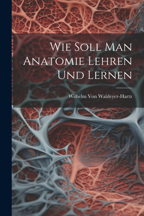 Knjiga Wie Soll Man Anatomie Lehren Und Lernen Wilhelm Von Waldeyer-Hartz