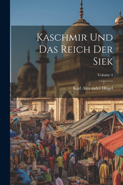 Knjiga Kaschmir Und Das Reich Der Siek; Volume 4 Karl Alexander Hügel (Freiherr von)