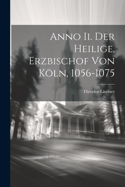 Kniha Anno Ii. Der Heilige, Erzbischof Von Köln, 1056-1075 Theodor Lindner