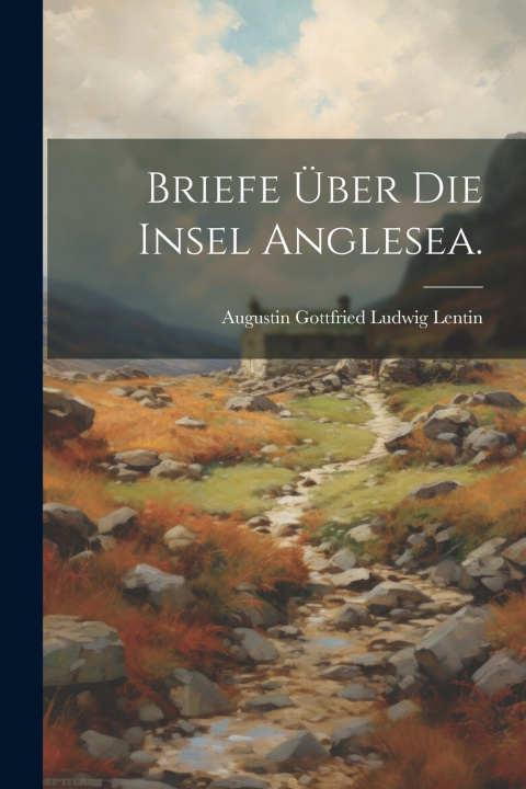 Kniha Briefe Über die Insel Anglesea. Augustin Gottfried Ludwig Lentin