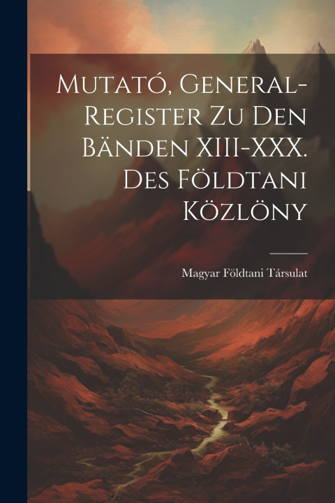 Książka Mutató, General-Register zu den Bänden XIII-XXX. des Földtani Közlöny Magyar Földtani Társulat