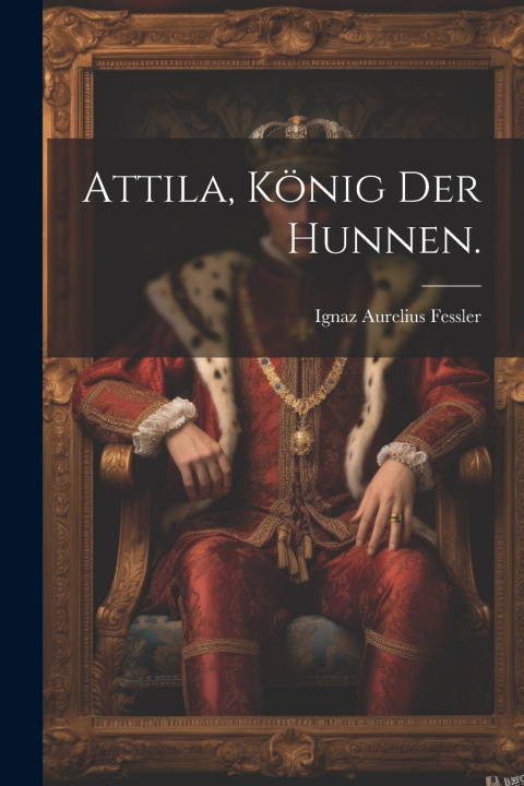 Kniha Attila, König der Hunnen. Ignaz Aurelius Fessler