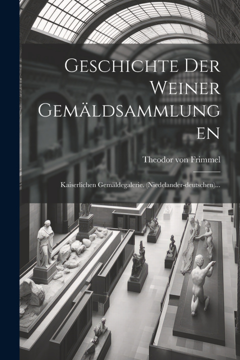 Kniha Geschichte Der Weiner Gemäldsammlungen Theodor von Frimmel