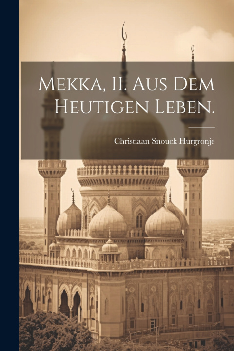 Kniha Mekka, II. Aus dem heutigen Leben. Christiaan Snouck Hurgronje