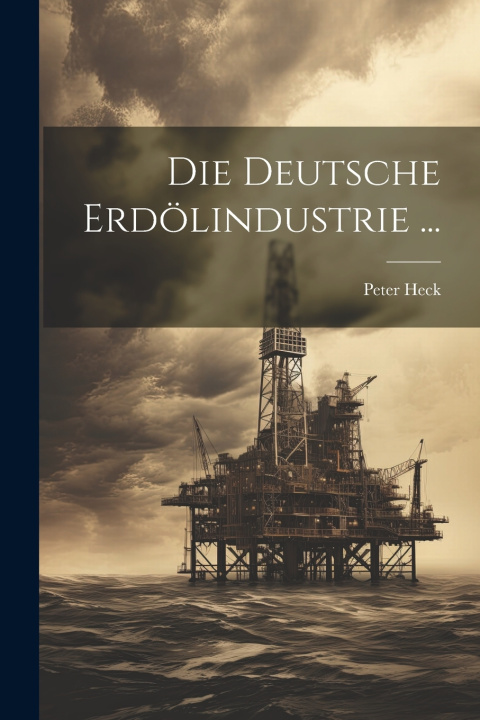 Buch Die Deutsche Erdölindustrie ... Peter Heck