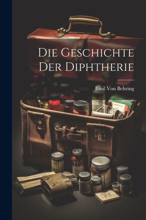 Kniha Die Geschichte Der Diphtherie Emil Von Behring