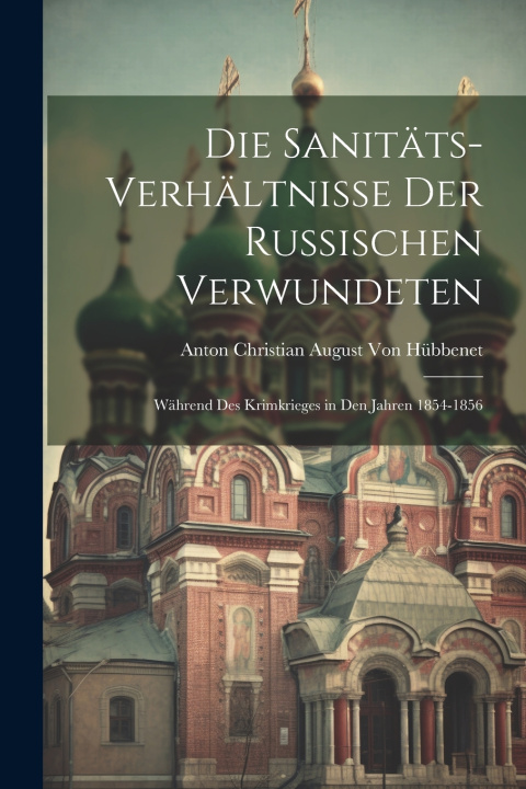 Kniha Die Sanitäts-Verhältnisse Der Russischen Verwundeten Anton Christian August Von Hübbenet