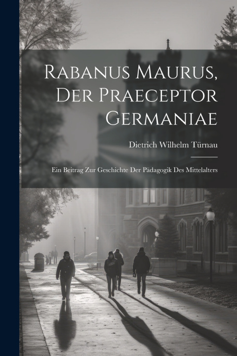 Knjiga Rabanus Maurus, Der Praeceptor Germaniae Dietrich Wilhelm Türnau