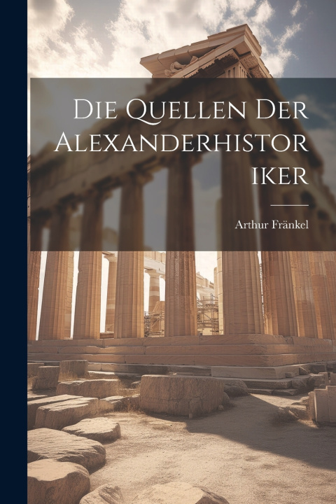 Kniha Die Quellen Der Alexanderhistoriker Arthur Fränkel