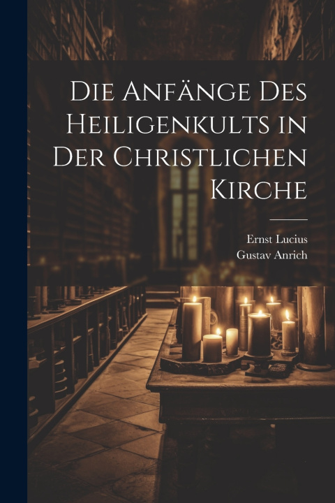 Kniha Die Anfänge Des Heiligenkults in Der Christlichen Kirche Ernst Lucius