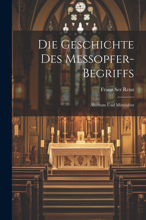 Kniha Die Geschichte Des Messopfer-Begriffs Franz Ser Renz
