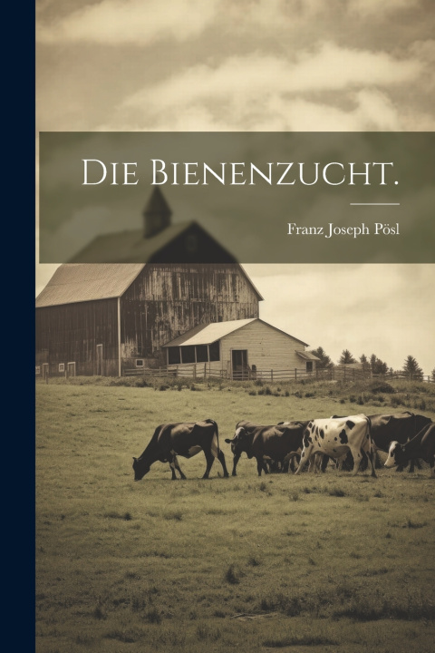 Kniha Die Bienenzucht. Franz Joseph Pösl