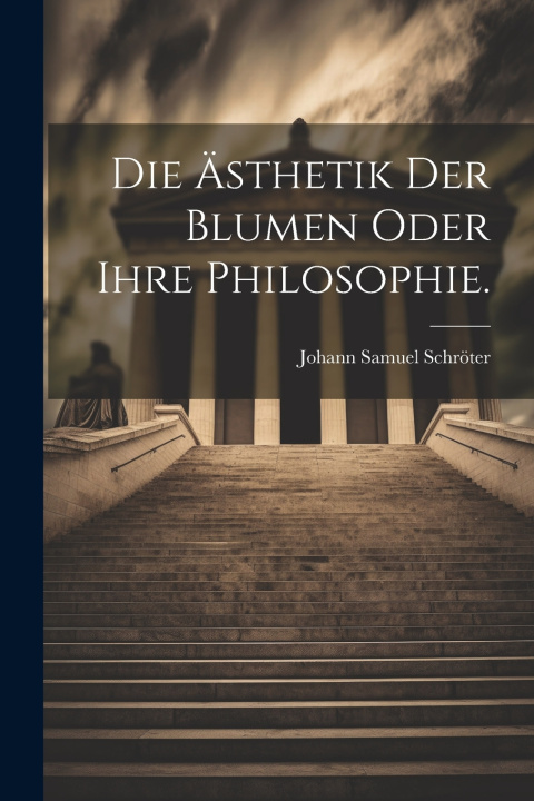 Kniha Die Ästhetik der Blumen oder ihre Philosophie. Johann Samuel Schröter