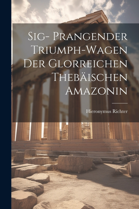 Knjiga Sig- Prangender Triumph-Wagen der Glorreichen Thebäischen Amazonin Hieronymus Richter