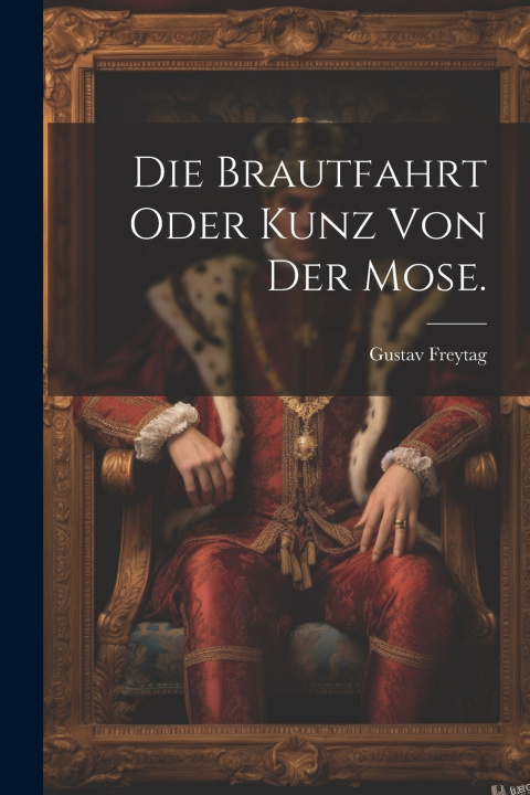 Kniha Die Brautfahrt oder Kunz von der Mose. Gustav Freytag