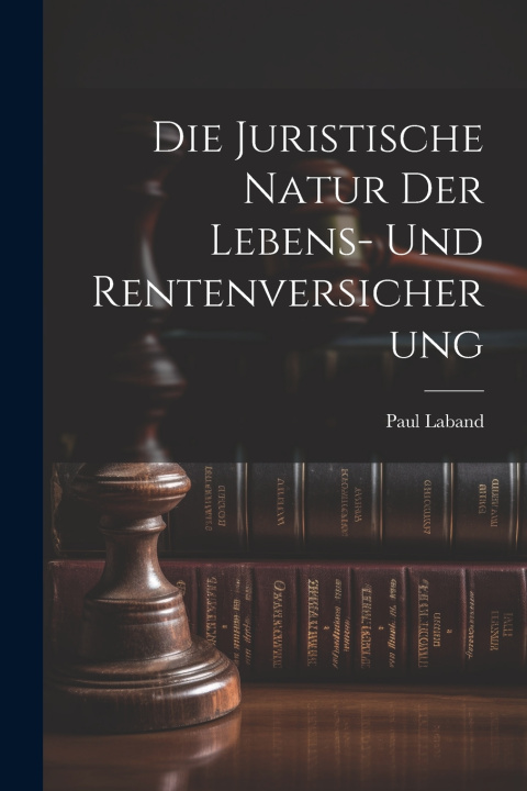Kniha Die Juristische Natur Der Lebens- Und Rentenversicherung Paul Laband