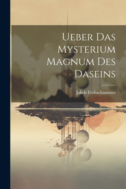 Kniha Ueber das Mysterium Magnum des Daseins Frohschammer Jakob