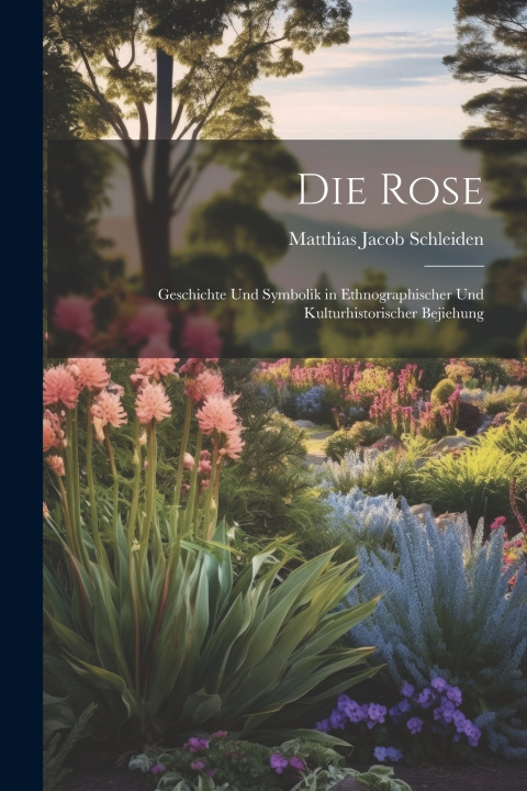 Kniha Die Rose Matthias Jacob Schleiden