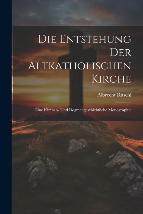 Книга Die Entstehung der altkatholischen Kirche Ritschl Albrecht