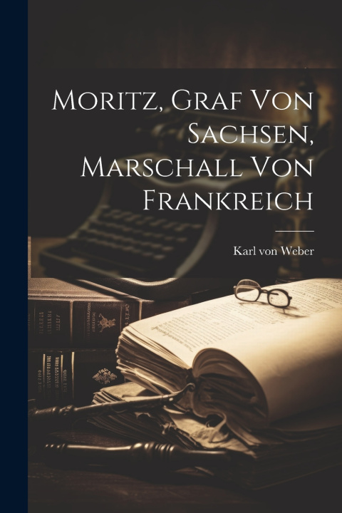 Kniha Moritz, Graf von Sachsen, Marschall von Frankreich Karl von Weber