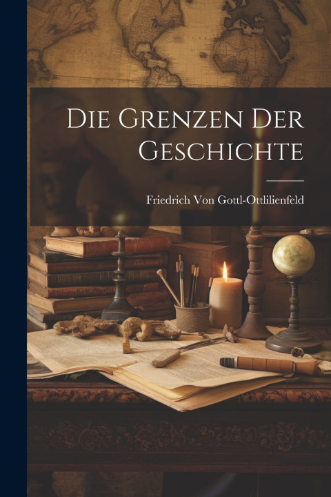 Kniha Die Grenzen Der Geschichte Friedrich Von Gottl-Ottlilienfeld