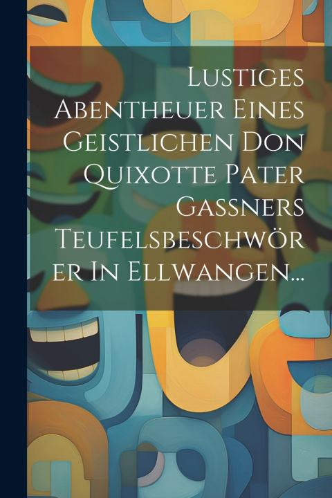 Kniha Lustiges Abentheuer Eines Geistlichen Don Quixotte Pater Gaßners Teufelsbeschwörer In Ellwangen... Anonymous
